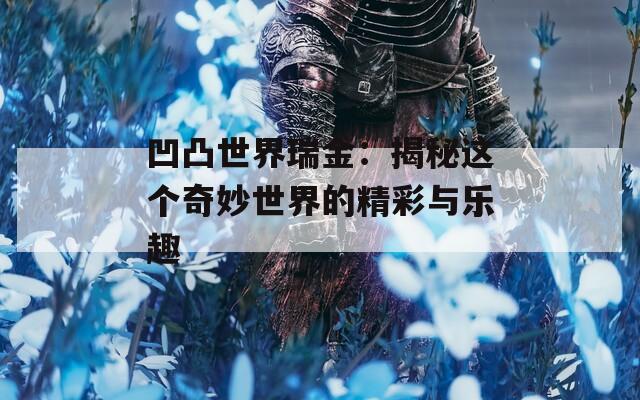 凹凸世界瑞金：揭秘这个奇妙世界的精彩与乐趣