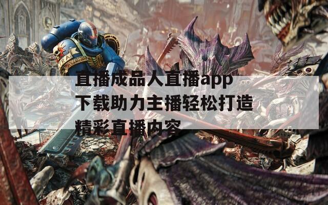 直播成品人直播app下载助力主播轻松打造精彩直播内容