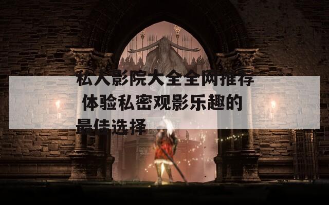 私人影院大全全网推荐 体验私密观影乐趣的最佳选择