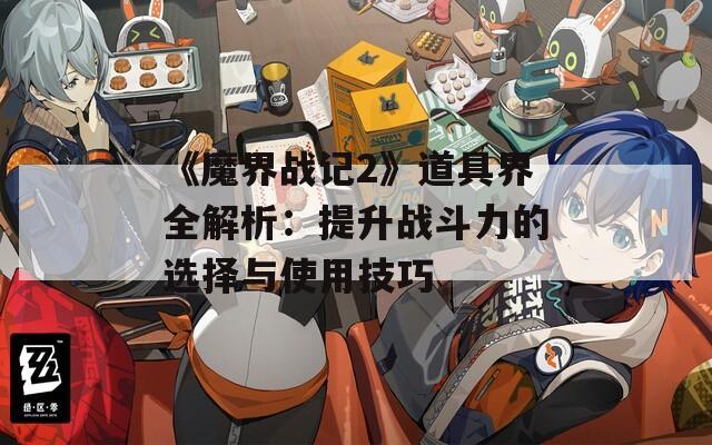 《魔界战记2》道具界全解析：提升战斗力的选择与使用技巧