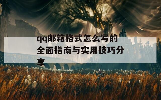 qq邮箱格式怎么写的全面指南与实用技巧分享