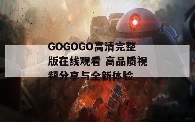 GOGOGO高清完整版在线观看 高品质视频分享与全新体验