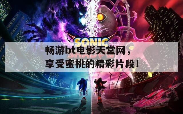 畅游bt电影天堂网，享受蜜桃的精彩片段！