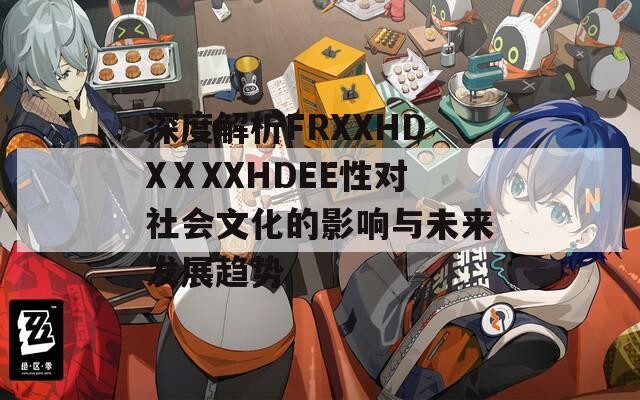 深度解析FRXXHDXⅩXXHDEE性对社会文化的影响与未来发展趋势