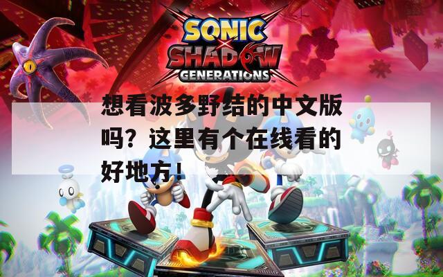 想看波多野结的中文版吗？这里有个在线看的好地方！