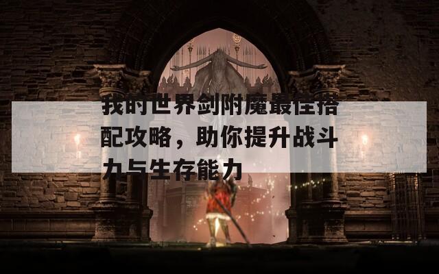 我的世界剑附魔最佳搭配攻略，助你提升战斗力与生存能力
