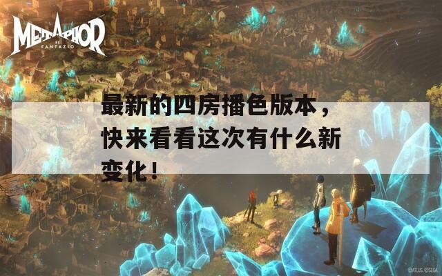 最新的四房播色版本，快来看看这次有什么新变化！