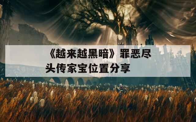 《越来越黑暗》罪恶尽头传家宝位置分享