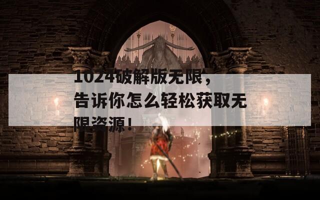 1024破解版无限，告诉你怎么轻松获取无限资源！