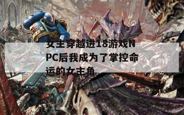 女主穿越进18游戏NPC后我成为了掌控命运的女主角