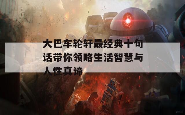 大巴车轮轩最经典十句话带你领略生活智慧与人性真谛