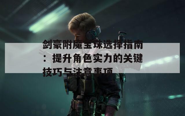 剑豪附魔宝珠选择指南：提升角色实力的关键技巧与注意事项