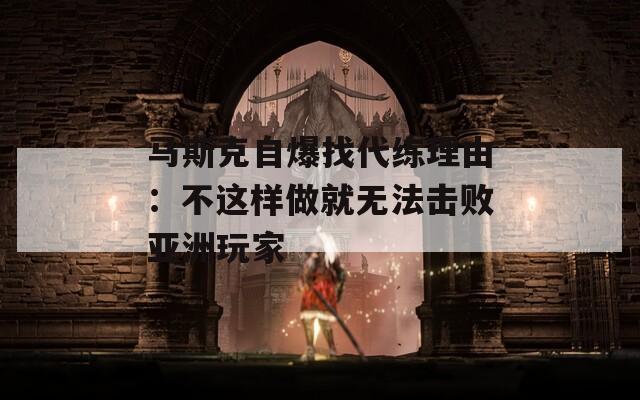 马斯克自爆找代练理由：不这样做就无法击败亚洲玩家