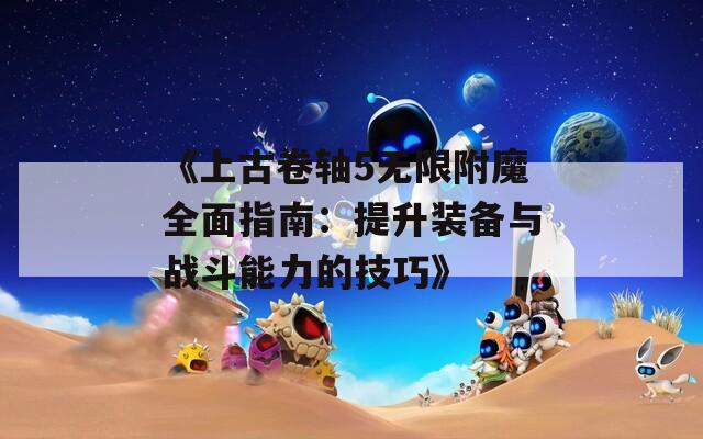 《上古卷轴5无限附魔全面指南：提升装备与战斗能力的技巧》