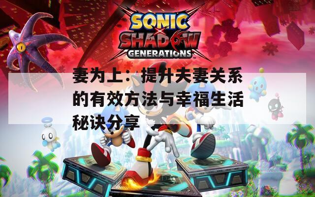 妻为上：提升夫妻关系的有效方法与幸福生活秘诀分享