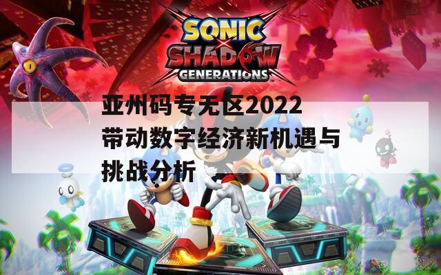 亚州码专无区2022带动数字经济新机遇与挑战分析