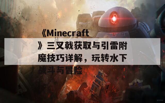 《Minecraft》三叉戟获取与引雷附魔技巧详解，玩转水下战斗与冒险
