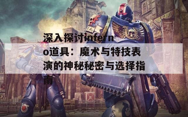 深入探讨inferno道具：魔术与特技表演的神秘秘密与选择指南