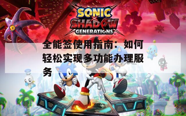 全能签使用指南：如何轻松实现多功能办理服务