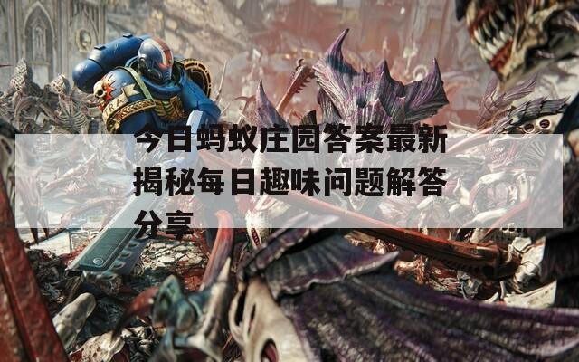 今日蚂蚁庄园答案最新揭秘每日趣味问题解答分享