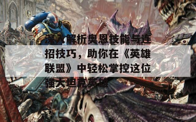 深入解析奥恩技能与连招技巧，助你在《英雄联盟》中轻松掌控这位强大坦克英雄