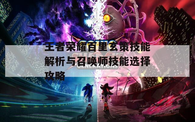 王者荣耀百里玄策技能解析与召唤师技能选择攻略