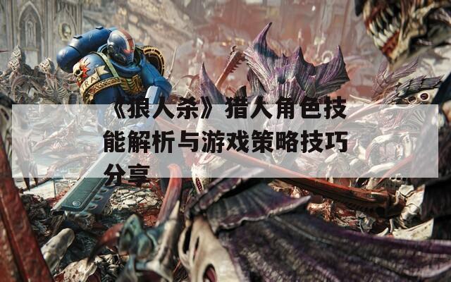《狼人杀》猎人角色技能解析与游戏策略技巧分享