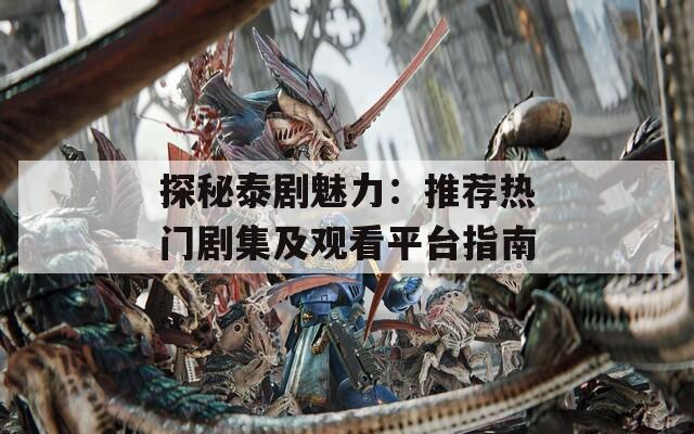 探秘泰剧魅力：推荐热门剧集及观看平台指南