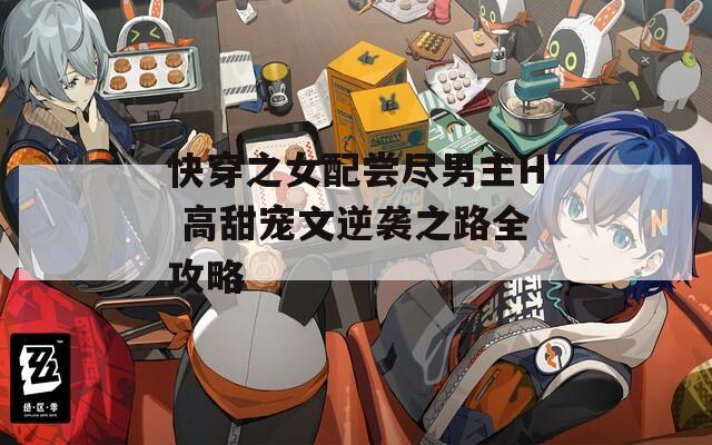 快穿之女配尝尽男主H 高甜宠文逆袭之路全攻略
