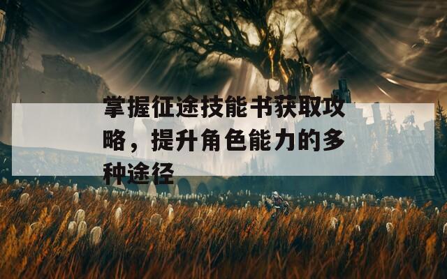 掌握征途技能书获取攻略，提升角色能力的多种途径