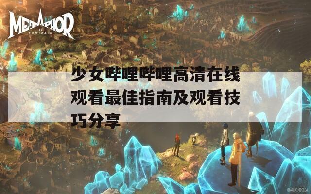 少女哔哩哔哩高清在线观看最佳指南及观看技巧分享