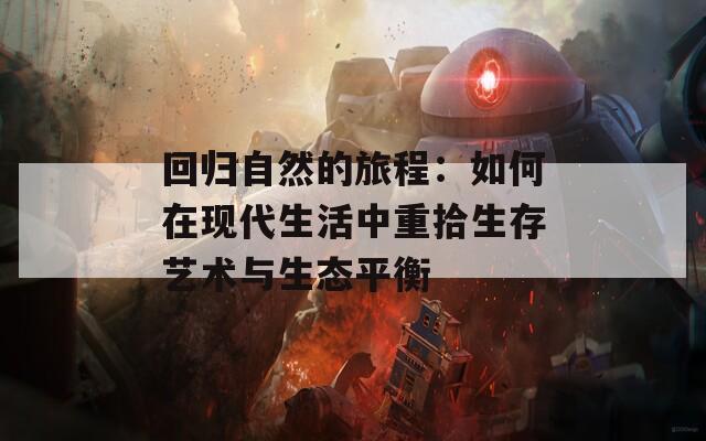 回归自然的旅程：如何在现代生活中重拾生存艺术与生态平衡