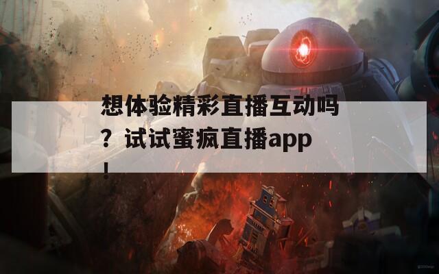 想体验精彩直播互动吗？试试蜜疯直播app！