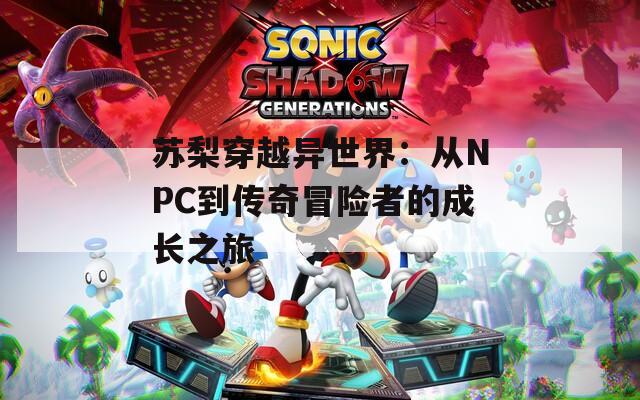 苏梨穿越异世界：从NPC到传奇冒险者的成长之旅