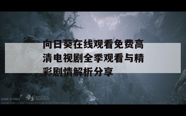 向日葵在线观看免费高清电视剧全季观看与精彩剧情解析分享