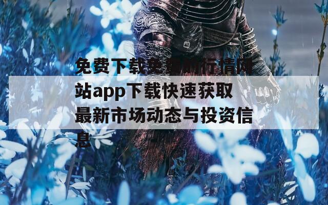 免费下载免费的行情网站app下载快速获取最新市场动态与投资信息