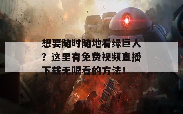 想要随时随地看绿巨人？这里有免费视频直播下载无限看的方法！