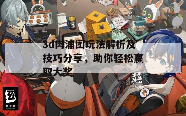 3d肉浦团玩法解析及技巧分享，助你轻松赢取大奖