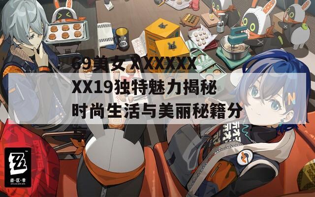 69美女ⅩXXXXXXX19独特魅力揭秘时尚生活与美丽秘籍分享