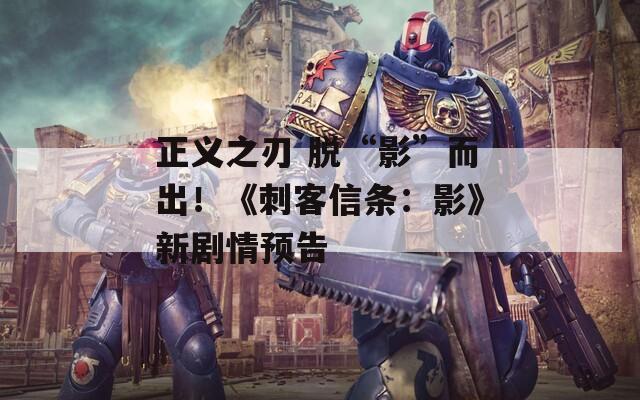正义之刃 脱“影”而出！《刺客信条：影》新剧情预告