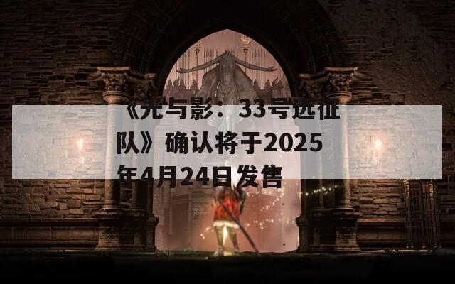 《光与影：33号远征队》确认将于2025年4月24日发售