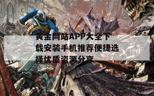 黄金网站APP大全下载安装手机推荐便捷选择优质资源分享