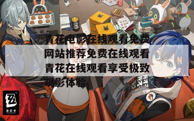 青花电影在线观看免费网站推荐免费在线观看青花在线观看享受极致观影体验
