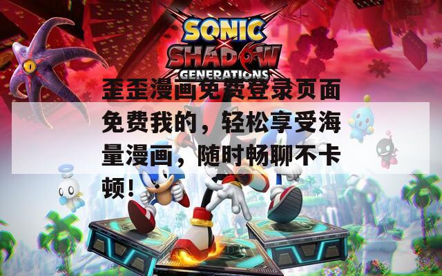 歪歪漫画免费登录页面免费我的，轻松享受海量漫画，随时畅聊不卡顿！