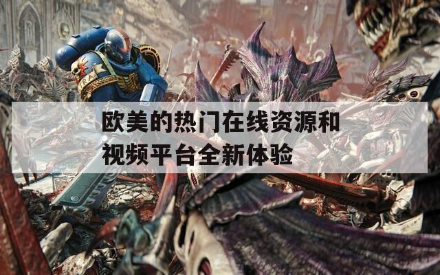 欧美的热门在线资源和视频平台全新体验