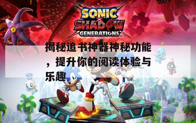 揭秘追书神器神秘功能，提升你的阅读体验与乐趣