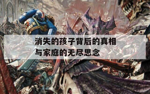 消失的孩子背后的真相与家庭的无尽思念