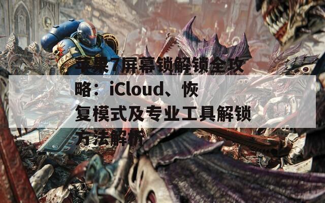 苹果7屏幕锁解锁全攻略：iCloud、恢复模式及专业工具解锁方法解析