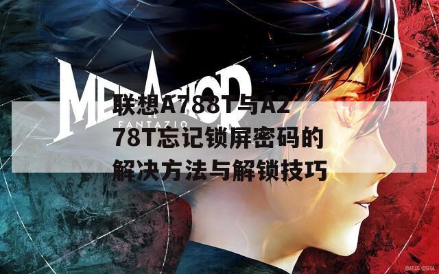 联想A788T与A278T忘记锁屏密码的解决方法与解锁技巧
