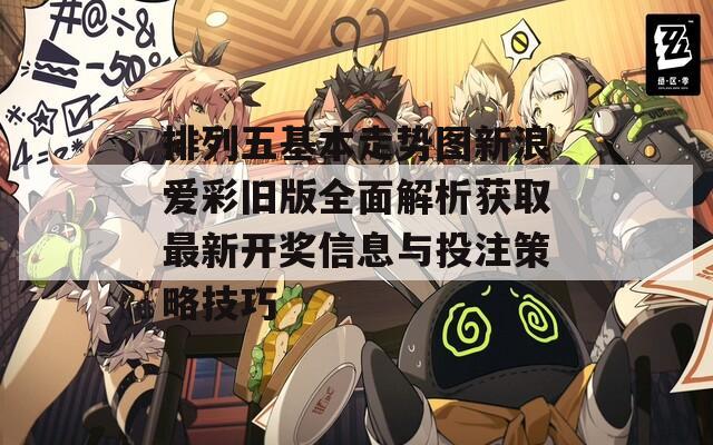 排列五基本走势图新浪爱彩旧版全面解析获取最新开奖信息与投注策略技巧